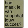 Hoe maak je van Snapchat jouw succes? door Jop Klouwens