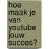 Hoe maak je van YouTube jouw succes?