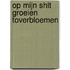 Op mijn Shit groeien Toverbloemen