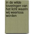 In de wilde toveringen van het licht waarin wij weerloos worden