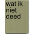 Wat ik niet deed