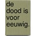 De dood is voor eeuwig.