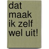 Dat maak ik zelf wel uit! by Anja Bout-Monteau