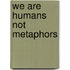 We are Humans not Metaphors
