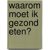 Waarom moet ik gezond eten? door Kay Barnham