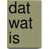 Dat wat is