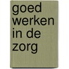 Goed werken in de zorg by Ann Demeulemeester
