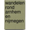 Wandelen rond Arnhem en Nijmegen door Rob Wolfs