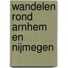 Wandelen rond Arnhem en Nijmegen by Rob Wolfs