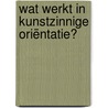 Wat werkt in kunstzinnige oriëntatie? by Diversen