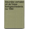 Kleurrijke verhalen uit de Friese kerkgeschiedenis na 1580 by Marie-Anne de Harder