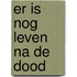 Er is nog leven na de dood