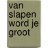 Van slapen word je groot