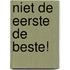 Niet de eerste de beste!