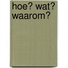 Hoe? Wat? Waarom? door Onbekend