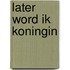 Later word ik koningin
