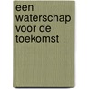Een waterschap voor de toekomst door Myrthe van Delden
