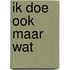 Ik doe ook maar wat