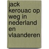 Jack Kerouac op weg in Nederland en Vlaanderen door Jaap van der Bent