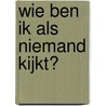 Wie ben ik als niemand kijkt? door Liesbeth Woertman