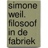 Simone Weil. Filosoof in de fabriek by Simone Weil