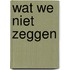 Wat we niet zeggen