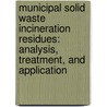 Municipal Solid Waste Incineration residues: analysis, treatment, and application by Ekaterina Loginova
