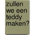 Zullen we een teddy maken?