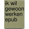 Ik wil gewoon werken epub by Unknown