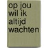 Op jou wil ik altijd wachten
