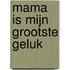 Mama is mijn grootste geluk