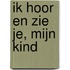 Ik hoor en zie je, mijn kind