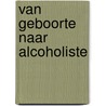 Van Geboorte naar Alcoholiste door Myriam Van Bergen