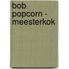Bob Popcorn - Meesterkok by Maranke Rinck