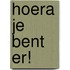 Hoera je bent er!