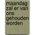 Maandag zal er van ons gehouden worden