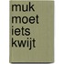 Muk moet iets kwijt