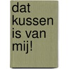 Dat kussen is van mij! door Gertrud Jetten