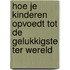 Hoe je kinderen opvoedt tot de gelukkigste ter wereld