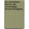 De uitvoerbare titel en zijn (voorlopige) tenuitvoerlegging door S. Van Schel