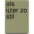 Als ijzer zo stil