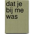 Dat je bij me was