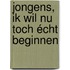Jongens, ik wil nu toch écht beginnen