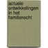 Actuele ontwikkelingen in het familierecht
