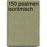 150 PSALMEN ISORITMISCH door Onbekend