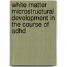 White matter microstructural development in the course of ADHD door Christienne G. Damatac