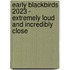 Early Blackbirds 2023 - Extremely loud and incredibly close