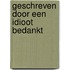 Geschreven door een idioot bedankt