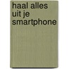 Haal alles uit je smartphone by Dirkjan van Ittersum