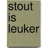 Stout is leuker